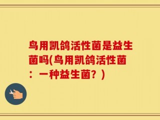 鸟用凯鸽活性菌是益生菌吗(鸟用凯鸽活性菌：一种益生菌？)