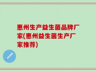 惠州生产益生菌品牌厂家(惠州益生菌生产厂家推荐)
