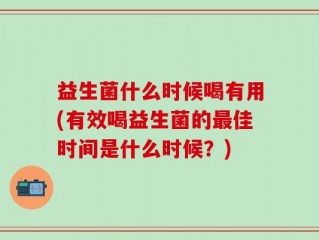 益生菌什么时候喝有用(有效喝益生菌的最佳时间是什么时候？)