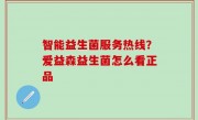 智能益生菌服务热线？爱益森益生菌怎么看正品