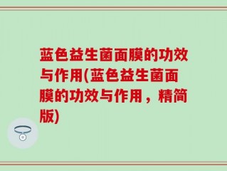 蓝色益生菌面膜的功效与作用(蓝色益生菌面膜的功效与作用，精简版)