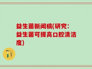 益生菌新闻稿(研究：益生菌可提高口腔清洁度)