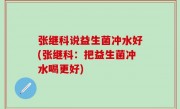 张继科说益生菌冲水好(张继科：把益生菌冲水喝更好)
