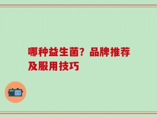 哪种益生菌？品牌推荐及服用技巧