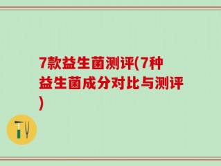 7款益生菌测评(7种益生菌成分对比与测评)