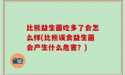 比熊益生菌吃多了会怎么样(比熊误食益生菌会产生什么危害？)