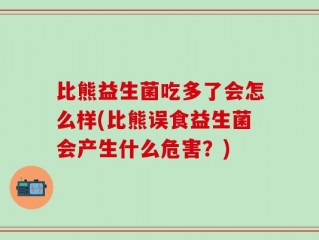 比熊益生菌吃多了会怎么样(比熊误食益生菌会产生什么危害？)