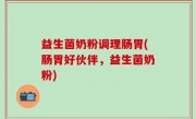 益生菌奶粉调理肠胃(肠胃好伙伴，益生菌奶粉)