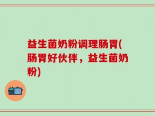 益生菌奶粉调理肠胃(肠胃好伙伴，益生菌奶粉)