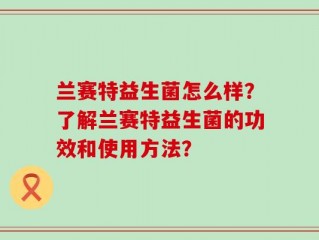 兰赛特益生菌怎么样？了解兰赛特益生菌的功效和使用方法？