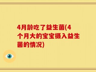 4月龄吃了益生菌(4个月大的宝宝摄入益生菌的情况)