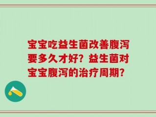 宝宝吃益生菌改善腹泻要多久才好？益生菌对宝宝腹泻的治疗周期？