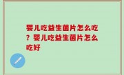婴儿吃益生菌片怎么吃？婴儿吃益生菌片怎么吃好