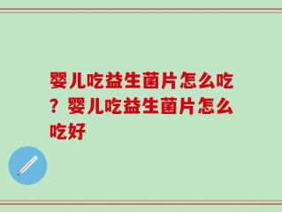 婴儿吃益生菌片怎么吃？婴儿吃益生菌片怎么吃好