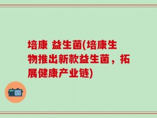 培康 益生菌(培康生物推出新款益生菌，拓展健康产业链)
