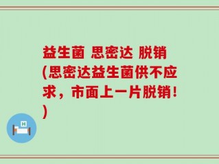 益生菌 思密达 脱销(思密达益生菌供不应求，市面上一片脱销！)
