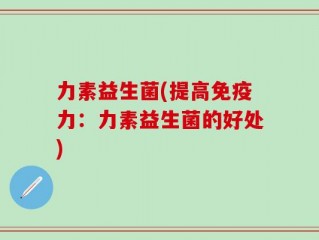 力素益生菌(提高免疫力：力素益生菌的好处)