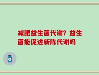 减肥益生菌代谢？益生菌能促进新陈代谢吗