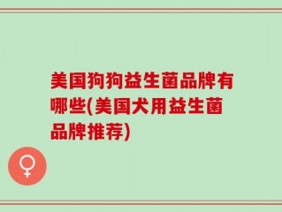 美国狗狗益生菌品牌有哪些(美国犬用益生菌品牌推荐)