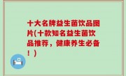 十大名牌益生菌饮品图片(十款知名益生菌饮品推荐，健康养生必备！)