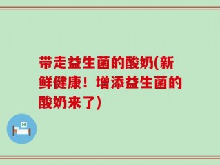 带走益生菌的酸奶(新鲜健康！增添益生菌的酸奶来了)