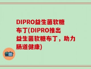 DIPRO益生菌软糖布丁(DIPRO推出益生菌软糖布丁，助力肠道健康)