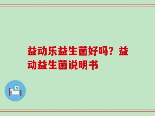 益动乐益生菌好吗？益动益生菌说明书