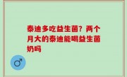 泰迪多吃益生菌？两个月大的泰迪能喝益生菌奶吗