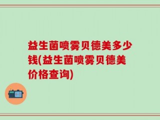 益生菌喷雾贝德美多少钱(益生菌喷雾贝德美价格查询)