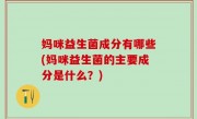妈咪益生菌成分有哪些(妈咪益生菌的主要成分是什么？)