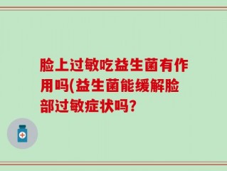 脸上过敏吃益生菌有作用吗(益生菌能缓解脸部过敏症状吗？