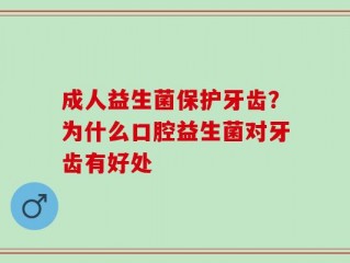 成人益生菌保护牙齿？为什么口腔益生菌对牙齿有好处