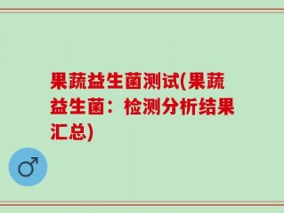 果蔬益生菌测试(果蔬益生菌：检测分析结果汇总)