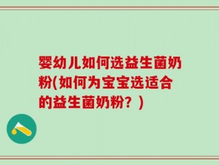 婴幼儿如何选益生菌奶粉(如何为宝宝选适合的益生菌奶粉？)