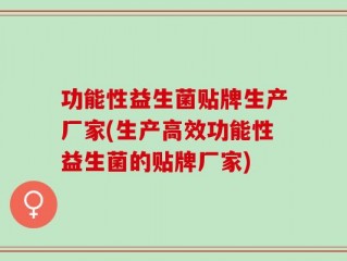 功能性益生菌贴牌生产厂家(生产高效功能性益生菌的贴牌厂家)