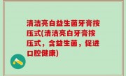 清洁亮白益生菌牙膏按压式(清洁亮白牙膏按压式，含益生菌，促进口腔健康)