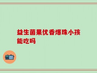益生菌果优香爆珠小孩能吃吗