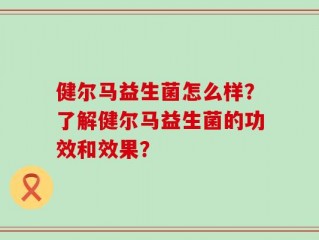 健尔马益生菌怎么样？了解健尔马益生菌的功效和效果？