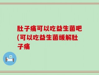 肚子痛可以吃益生菌吧(可以吃益生菌缓解肚子痛