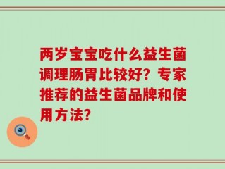 两岁宝宝吃什么益生菌调理肠胃比较好？专家推荐的益生菌品牌和使用方法？