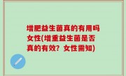 增肥益生菌真的有用吗女性(增重益生菌是否真的有效？女性需知)