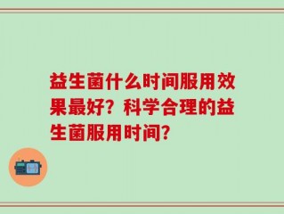 益生菌什么时间服用效果最好？科学合理的益生菌服用时间？