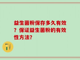 益生菌粉保存多久有效？保证益生菌粉的有效性方法？