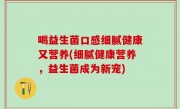 喝益生菌口感细腻健康又营养(细腻健康营养，益生菌成为新宠)