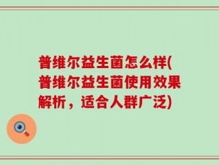 普维尔益生菌怎么样(普维尔益生菌使用效果解析，适合人群广泛)