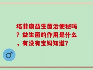 培菲康益生菌治便秘吗？益生菌的作用是什么，有没有宝妈知道？