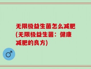 无限极益生菌怎么减肥(无限极益生菌：健康减肥的良方)