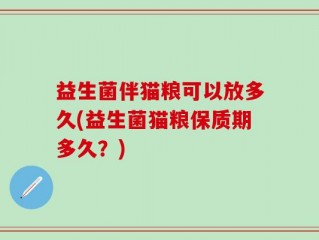 益生菌伴猫粮可以放多久(益生菌猫粮保质期多久？)