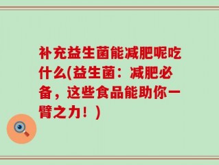 补充益生菌能减肥呢吃什么(益生菌：减肥必备，这些食品能助你一臂之力！)