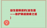 益生菌肠道的(益生菌——维护肠道健康之道)